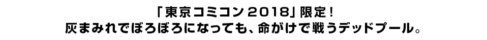 「東京コミコン２０１８」限定！<br> 灰まみれでぼろぼろになっても、命がけで戦うデッドプール。