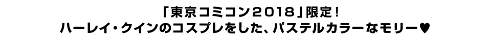  「東京コミコン２０１８」限定！ ハーレイ・クインのコスプレをした、パステルカラーなモリー?