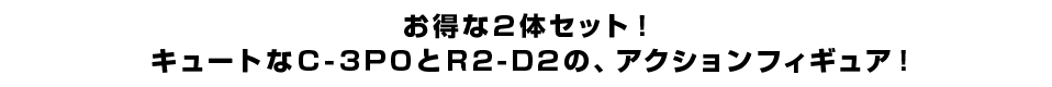 お得な２体セット！ キュートなＣ-３ＰＯとＲ２-Ｄ２の、アクションフィギュア！