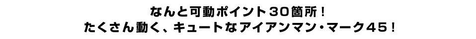 なんと可動ポイント３０箇所！ たくさん動く、キュートなアイアンマン・マーク４５！