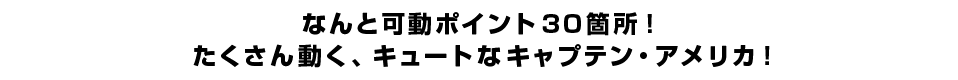 なんと可動ポイント３０箇所！ たくさん動く、キュートなキャプテン・アメリカ！