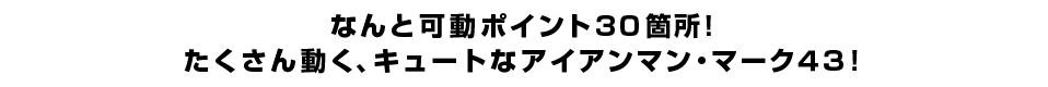 なんと可動ポイント３０箇所！ たくさん動く、キュートなアイアンマン・マーク４３！