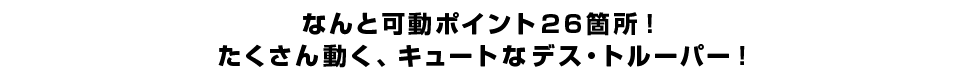 なんと可動ポイント２６箇所！ たくさん動く、キュートなデス・トルーパー！