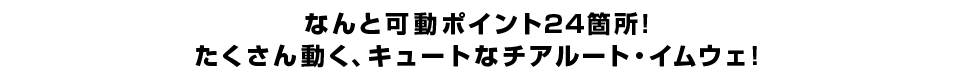 なんと可動ポイント２４箇所！ たくさん動く、キュートなチアルート・イムウェ！