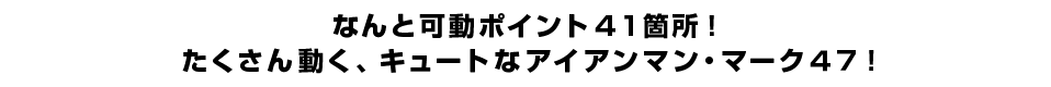 なんと可動ポイント４１箇所！ たくさん動く、キュートなアイアンマン・マーク４７！