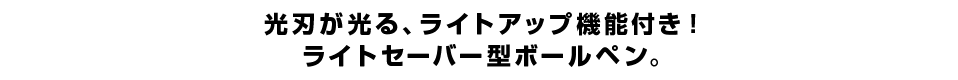 光刃が光る、ライトアップ機能付き！ ライトセーバー型ボールペン。