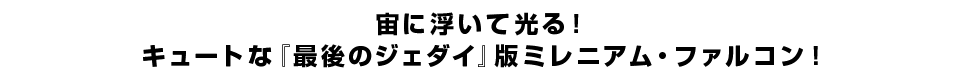 宙に浮いて光る！ キュートな『最後のジェダイ』版ミレニアム・ファルコン！