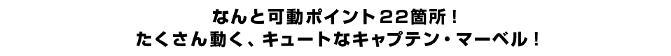 なんと可動ポイント22箇所！たくさん動く、キュートなキャプテン・マーベル！