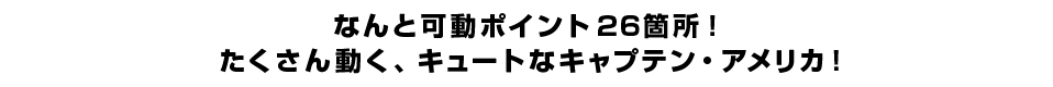 なんと可動ポイント26箇所！たくさん動く、キュートなキャプテン・アメリカ！