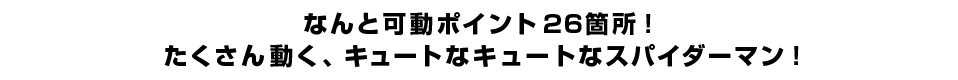 なんと可動ポイント26箇所！たくさん動く、キュートなスパイダーマン！