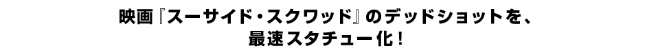 映画『スーサイド・スクワッド』のデッドショットを、 最速スタチュー化！