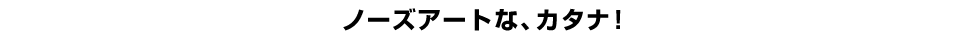 ノーズアートな、カタナ！