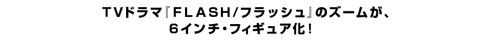 ＴＶドラマ『ＦＬＡＳＨ/フラッシュ』のズームが、 ６インチ・フィギュア化！