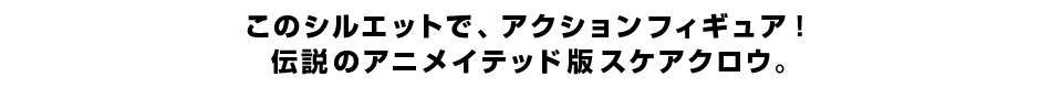 このシルエットで、アクションフィギュア！ 伝説のアニメイテッド版スケアクロウ。