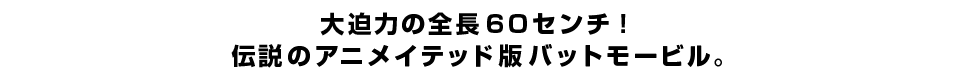 大迫力の全長６０センチ！ 伝説のアニメイテッド版バットモービル！
