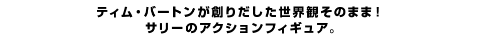 ティム・バートンが創りだした世界観そのまま！ サリーのアクションフィギュア。
