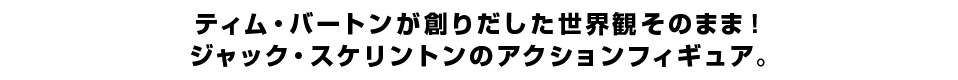 ティム・バートンが創りだした世界観そのまま！ ジャック・スケリントンのアクションフィギュア。