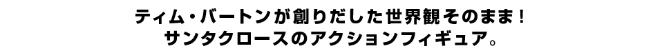 ティム・バートンが創りだした世界観そのまま！ サンタクロースのアクションフィギュア。