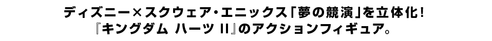 ディズニー×スクウェア・エニックス「夢の競演」を立体化！ 『キングダム ハーツ II』のアクションフィギュア。