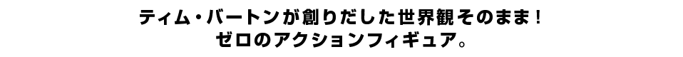 ティム・バートンが創りだした世界観そのまま！ ゼロのアクションフィギュア。