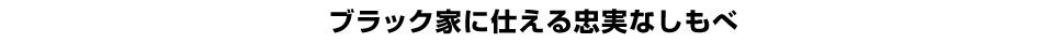 ブラック家に仕える忠実なしもべ