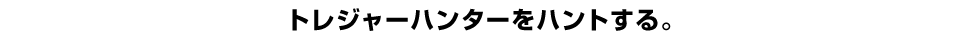 トレジャーハンターをハントする。