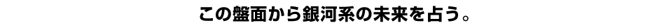 この盤面から銀河系の未来を占う。