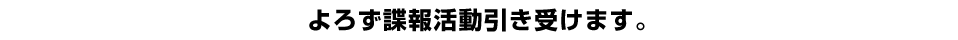 よろず諜報活動引き受けます。
