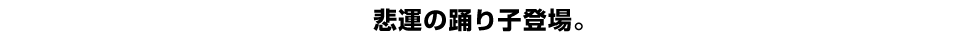 悲運の踊り子登場。
