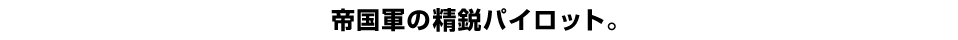 帝国軍の精鋭パイロット。 