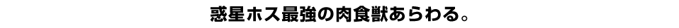 惑星ホス最強の肉食獣あらわる。
