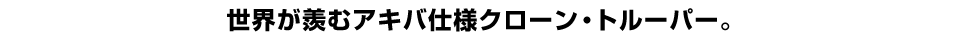 世界が羨むアキバ仕様クローン・トルーパー。