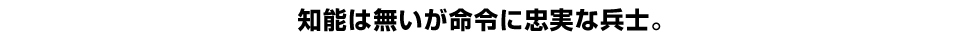 知能は無いが命令に忠実な兵士。