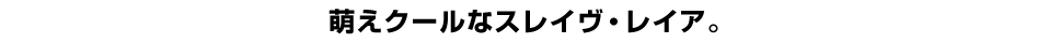 萌えクールなスレイヴ・レイア。