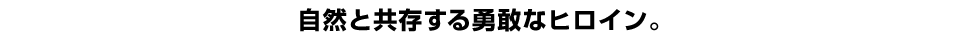 自然と共存する勇敢なヒロイン。