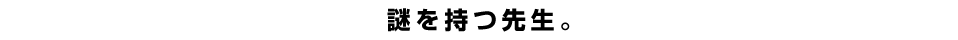 謎を持つ先生。