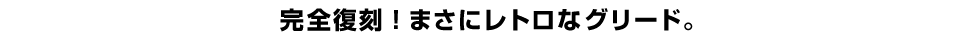 完全復刻！まさにレトロなグリード。