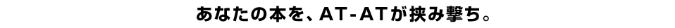あなたの本を、AT-ATが挟み撃ち。