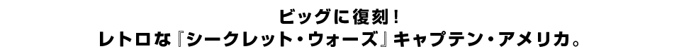 ビッグに復刻！ レトロな『シークレット・ウォーズ』キャプテン・アメリカ。