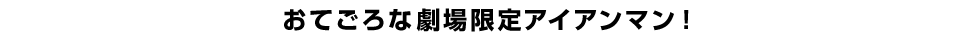 おてごろな劇場限定アイアンマン！