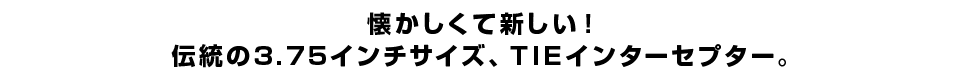 懐かしくて新しい！伝統の3.75インチサイズ、TIEインターセプター。