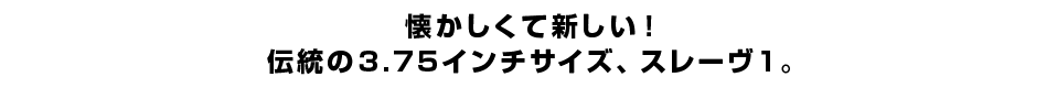 懐かしくて新しい！伝統の3.75インチサイズ、スレーヴ1。
