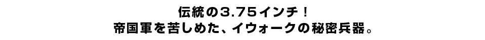 伝統の3.75インチ！帝国軍を苦しめた、イウォークの秘密兵器。