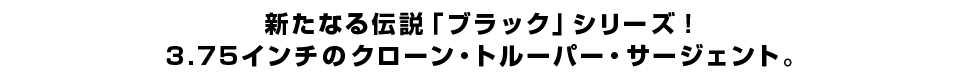 新たなる伝説「ブラック」シリーズ！3.75インチのクローン・トルーパー・サージェント。