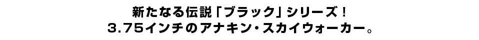新たなる伝説「ブラック」シリーズ！3.75インチのアナキン・スカイウォーカー。