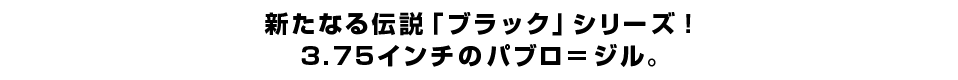 新たなる伝説「ブラック」シリーズ！3.75インチのパブロ＝ジル。
