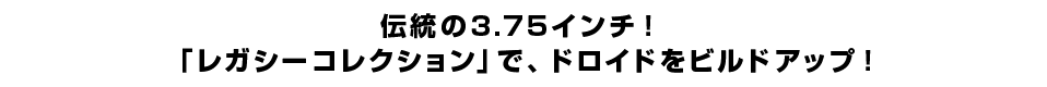 伝統の3.75インチ！「レガシーコレクション」で、ドロイドをビルドアップ！