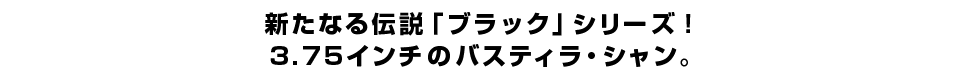 新たなる伝説「ブラック」シリーズ！３.７５インチのバスティラ・シャン。