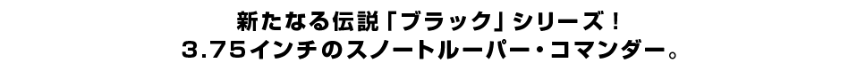 新たなる伝説「ブラック」シリーズ！３.７５インチのスノートルーパー・コマンダー。