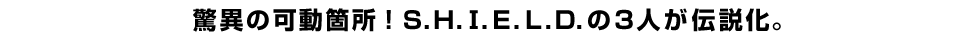 驚異の可動箇所！Ｓ.Ｈ.?.Ｅ.Ｌ.Ｄ.の3人が伝説化。